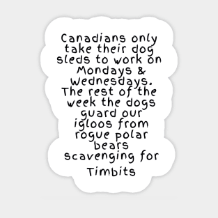 Canadians only take their dog sleds to work on mondays and wedensdays. The rest pf the dogs guard our igloos from rogue polar bears scavenging for timbits Sticker